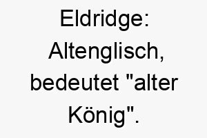 eldridge altenglisch bedeutet alter koenig ein geeigneter name fuer einen aelteren wuerdevollen hund 18731