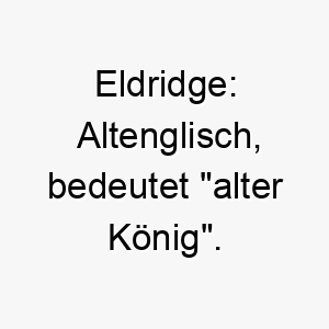 eldridge altenglisch bedeutet alter koenig ein geeigneter name fuer einen aelteren wuerdevollen hund 18731