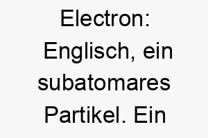 electron englisch ein subatomares partikel ein passender name fuer einen kleinen energischen hund 18894