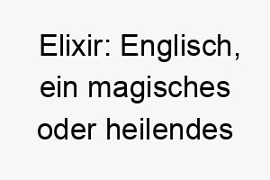 elixir englisch ein magisches oder heilendes getraenk ein geeigneter name fuer einen hund der heilende oder beruhigende eigenschaften hat 18885