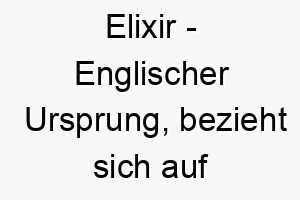 elixir englischer ursprung bezieht sich auf einen magischen oder medizinischen trank bedeutung als hundename fuer einen magischen heilenden hund 13964