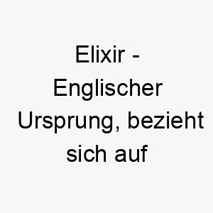 elixir englischer ursprung bezieht sich auf einen magischen oder medizinischen trank bedeutung als hundename fuer einen magischen heilenden hund 13964