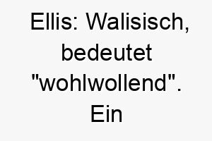 ellis walisisch bedeutet wohlwollend ein geeigneter name fuer einen freundlichen und liebevollen hund 18733