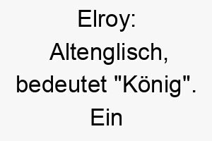 elroy altenglisch bedeutet koenig ein koeniglicher name fuer einen hund der sich wie ein koenig verhaelt 18727