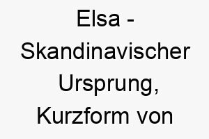 elsa skandinavischer ursprung kurzform von elisabeth bedeutet gott ist mein eid bedeutung als hundename fuer einen ehrlichen treuen hund 13989