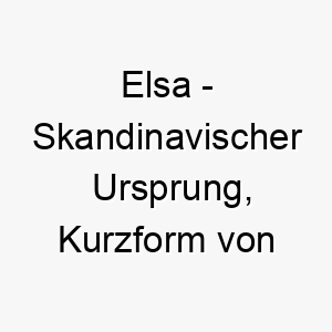 elsa skandinavischer ursprung kurzform von elisabeth bedeutet gott ist mein eid bedeutung als hundename fuer einen ehrlichen treuen hund 13989