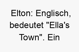 elton englisch bedeutet ellas town ein guter name fuer einen hund der aus einer bestimmten gegend oder stadt stammt 18851