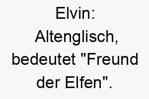 elvin altenglisch bedeutet freund der elfen ein passender name fuer einen magischen oder mystischen hund 18742