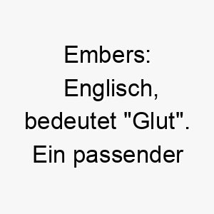 embers englisch bedeutet glut ein passender name fuer einen hund mit einer leidenschaftlichen oder feurigen persoenlichkeit 18870