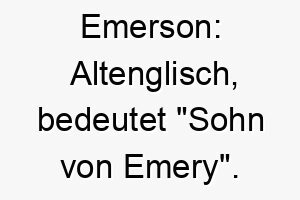 emerson altenglisch bedeutet sohn von emery ein guter name fuer einen hund der ein sohn oder wichtiger teil der familie ist 19021