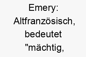 emery altfranzoesisch bedeutet maechtig tapfer ein starker und mutiger hund koennte diesen namen tragen 18741