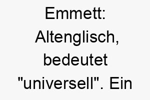 emmett altenglisch bedeutet universell ein guter name fuer einen vielseitigen oder anpassungsfaehigen hund 18743