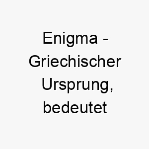 enigma griechischer ursprung bedeutet raetsel bedeutung als hundename fuer einen geheimnisvollen raetselhaften hund 13965