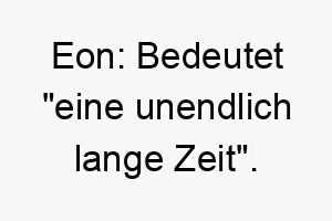 eon bedeutet eine unendlich lange zeit geeignet fuer einen hund mit einer zeitlosen oder bestaendigen persoenlichkeit 18857