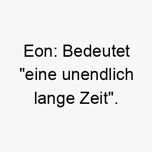 eon bedeutet eine unendlich lange zeit geeignet fuer einen hund mit einer zeitlosen oder bestaendigen persoenlichkeit 18857