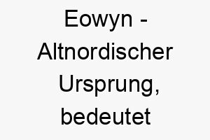 eowyn altnordischer ursprung bedeutet pferdefreude bedeutung als hundename fuer einen froehlichen lebhaften hund 13972