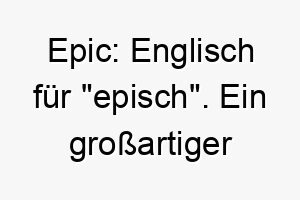 epic englisch fuer episch ein grossartiger name fuer einen hund mit einer grossen persoenlichkeit 18706