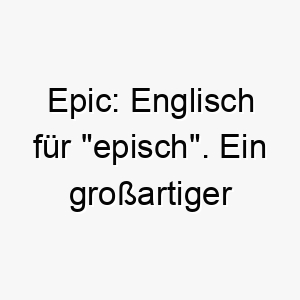 epic englisch fuer episch ein grossartiger name fuer einen hund mit einer grossen persoenlichkeit 18706