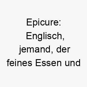 epicure englisch jemand der feines essen und trinken geniesst ein passender name fuer einen hund der gerne isst oder einen anspruchsvollen geschmack hat 18868