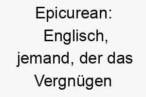 epicurean englisch jemand der das vergnuegen und den genuss des lebens schaetzt ein passender name fuer einen hund der das leben in vollen zuegen geniesst 19029