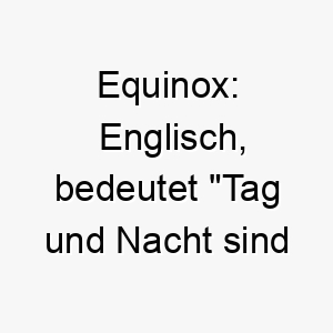 equinox englisch bedeutet tag und nacht sind gleich lang ein geeigneter name fuer einen hund mit einer ausgeglichenen persoenlichkeit 18854