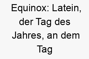 equinox latein der tag des jahres an dem tag und nacht gleich lang sind ein einzigartiger name fuer einen ausgeglichenen ruhigen hund 19038