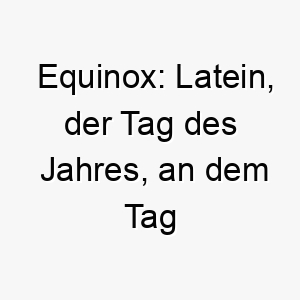 equinox latein der tag des jahres an dem tag und nacht gleich lang sind ein einzigartiger name fuer einen ausgeglichenen ruhigen hund 19038