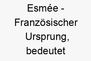 esmee franzoesischer ursprung bedeutet geliebt bedeutung als hundename fuer einen sehr geliebten und geschaetzten hund 13957