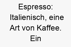 espresso italienisch eine art von kaffee ein passender name fuer einen hund mit einer dunklen fellfarbe oder einer energischen persoenlichkeit 18863