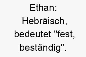 ethan hebraeisch bedeutet fest bestaendig ein toller name fuer einen zuverlaessigen und standhaften hund 18708