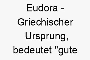 eudora griechischer ursprung bedeutet gute gabe bedeutung als hundename fuer einen hund der ein grosses geschenk ist 13951