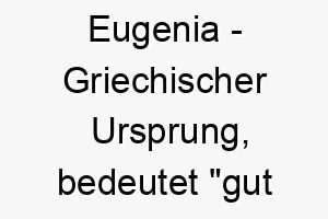 eugenia griechischer ursprung bedeutet gut geboren bedeutung als hundename fuer einen edlen eleganten hund 13954