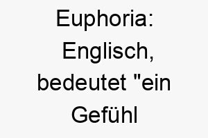 euphoria englisch bedeutet ein gefuehl intensiven gluecks und der freude ein passender name fuer einen sehr gluecklichen und froehlichen hund 18871