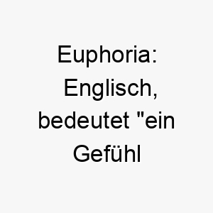 euphoria englisch bedeutet ein gefuehl intensiven gluecks und der freude ein passender name fuer einen sehr gluecklichen und froehlichen hund 18871