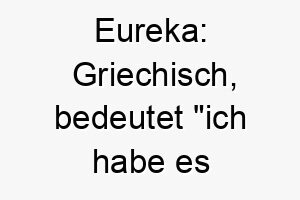 eureka griechisch bedeutet ich habe es gefunden ein passender name fuer einen klugen erfinderischen hund 18881