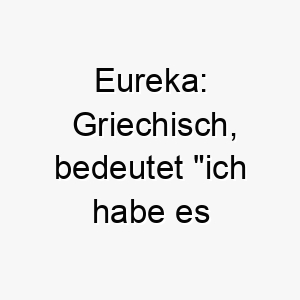 eureka griechisch bedeutet ich habe es gefunden ein passender name fuer einen klugen erfinderischen hund 18881