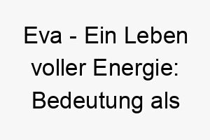 eva ein leben voller energie bedeutung als hundename fuer lebhafte begleiter 13939