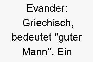 evander griechisch bedeutet guter mann ein passender name fuer einen freundlichen guten hund 18890