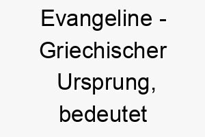 evangeline griechischer ursprung bedeutet gute nachricht bedeutung als hundename fuer einen positiven gluecklichen hund 13968