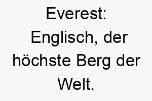 everest englisch der hoechste berg der welt ein hundename fuer einen riesigen hund 19041