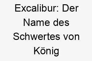 excalibur der name des schwertes von koenig arthur ein maechtiger und edler name geeignet fuer einen tapferen und noblen hund 18723