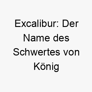 excalibur der name des schwertes von koenig arthur ein maechtiger und edler name geeignet fuer einen tapferen und noblen hund 18723