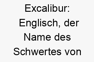 excalibur englisch der name des schwertes von koenig arthur ein maechtiger name fuer einen starken tapferen hund 18877