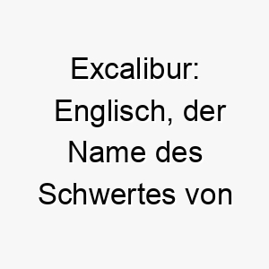 excalibur englisch der name des schwertes von koenig arthur ein maechtiger name fuer einen starken tapferen hund 18877