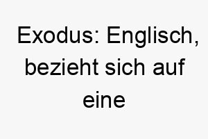 exodus englisch bezieht sich auf eine massenabwanderung ein geeigneter name fuer einen hund der eine lange reise hinter sich hat oder aus einer anderen gegend kommt 18869