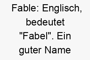 fable englisch bedeutet fabel ein guter name fuer einen hund mit einer starken und inspirierenden persoenlichkeit oder geschichte 19145