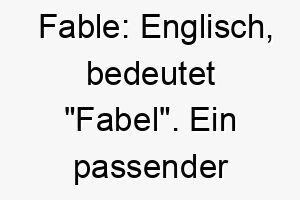 fable englisch bedeutet fabel ein passender name fuer einen hund mit einer starken und einzigartigen persoenlichkeit 19088