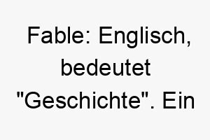 fable englisch bedeutet geschichte ein toller name fuer einen hund mit einer starken und einzigartigen persoenlichkeit 19116