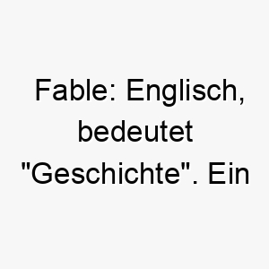 fable englisch bedeutet geschichte ein toller name fuer einen hund mit einer starken und einzigartigen persoenlichkeit 19116