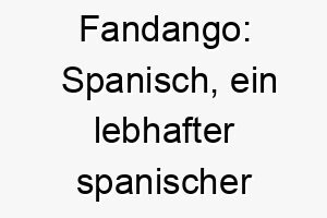 fandango spanisch ein lebhafter spanischer tanz ein toller name fuer einen energiegeladenen lebhaften hund 19101